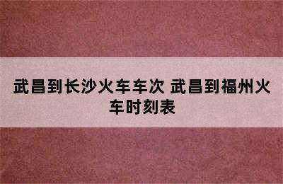 武昌到长沙火车车次 武昌到福州火车时刻表